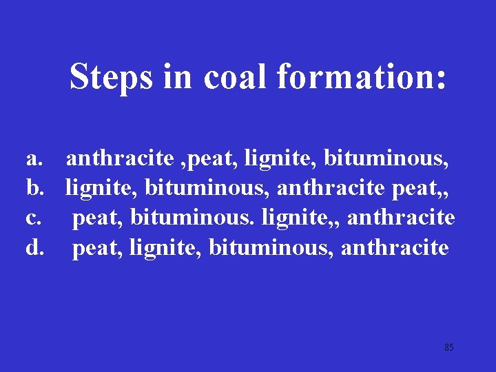 Steps in coal formation: a. b. c. d. anthracite , peat, lignite, bituminous, anthracite