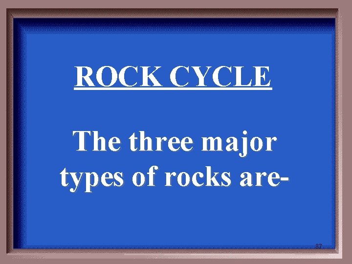 ROCK CYCLE The three major types of rocks are 87 