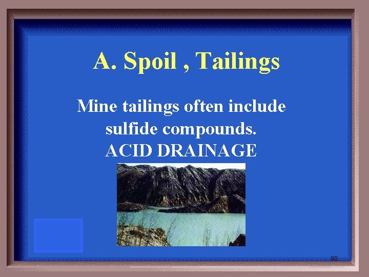 A. Spoil , Tailings Mine tailings often include sulfide compounds. ACID DRAINAGE 90 