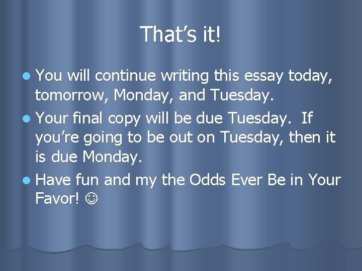 That’s it! l You will continue writing this essay today, tomorrow, Monday, and Tuesday.