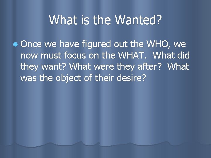 What is the Wanted? l Once we have figured out the WHO, we now