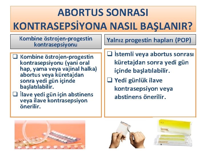 ABORTUS SONRASI KONTRASEPSİYONA NASIL BAŞLANIR? Kombine östrojen-progestin kontrasepsiyonu Yalnız progestin hapları (POP) q Kombine