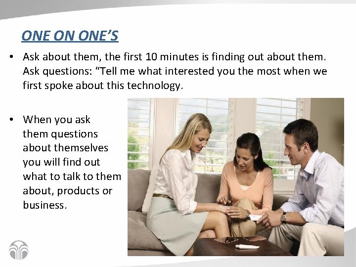 ONE ON ONE’S • Ask about them, the first 10 minutes is finding out