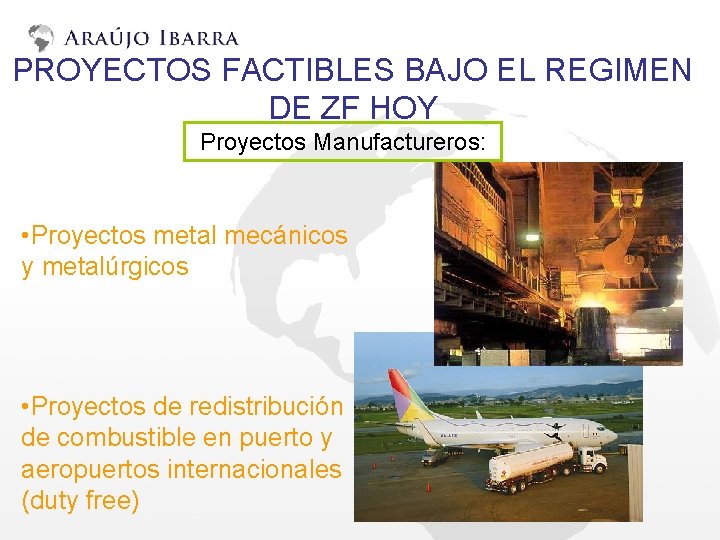 PROYECTOS FACTIBLES BAJO EL REGIMEN DE ZF HOY Proyectos Manufactureros: • Proyectos metal mecánicos