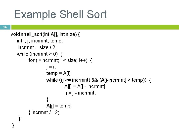 Example Shell Sort 16 void shell_sort(int A[], int size) { int i, j, incrmnt,