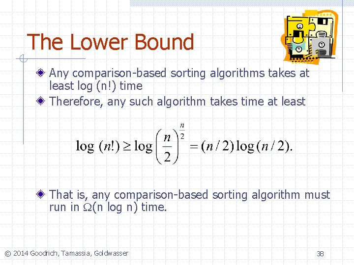 The Lower Bound Any comparison-based sorting algorithms takes at least log (n!) time Therefore,