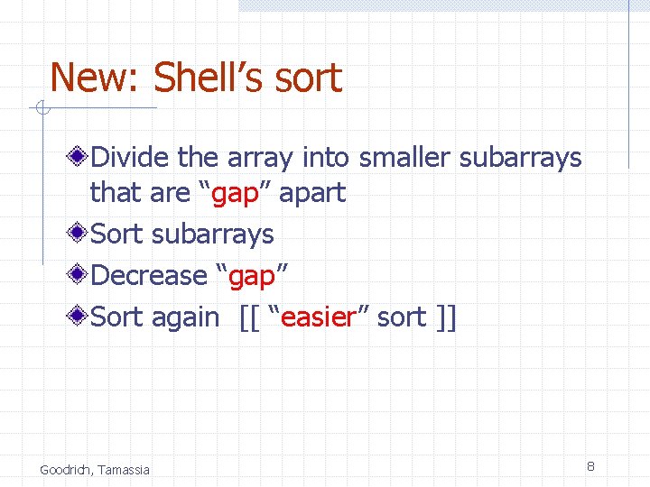 New: Shell’s sort Divide the array into smaller subarrays that are “gap” apart Sort