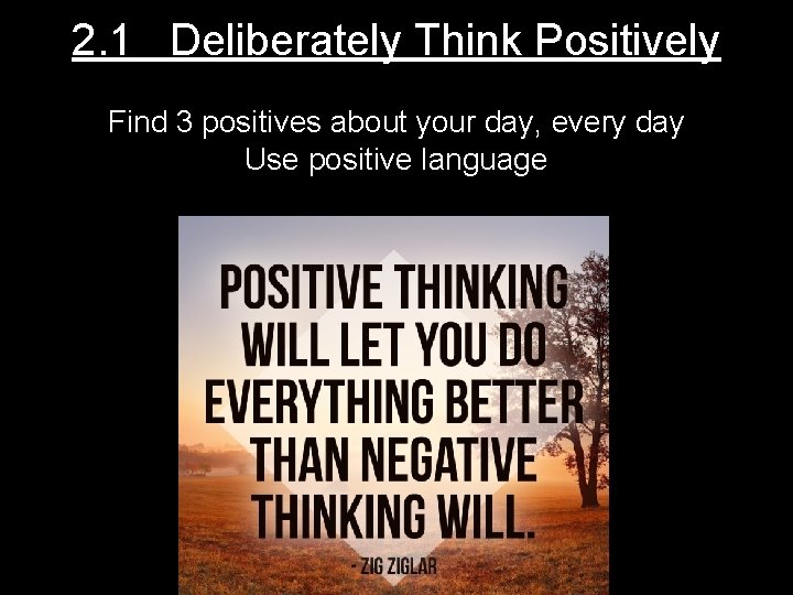 2. 1 Deliberately Think Positively Find 3 positives about your day, every day Use