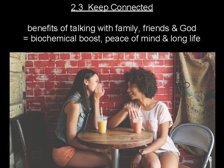 2. 3 Keep Connected benefits of talking with family, friends & God = biochemical