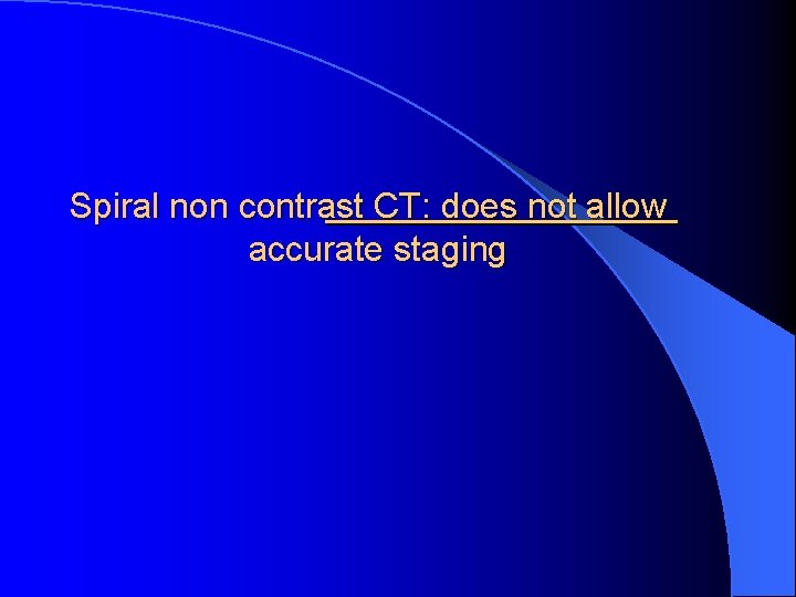 Spiral non contrast CT: does not allow accurate staging 