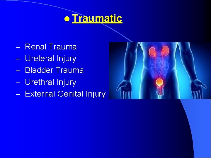 l Traumatic – Renal Trauma – Ureteral Injury – Bladder Trauma – Urethral Injury