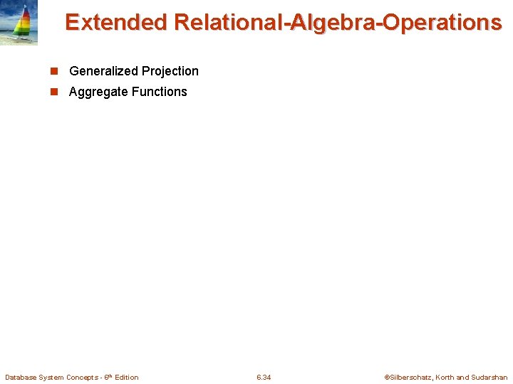Extended Relational-Algebra-Operations n Generalized Projection n Aggregate Functions Database System Concepts - 6 th