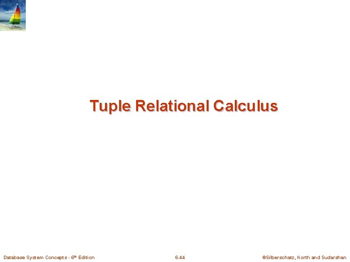 Tuple Relational Calculus Database System Concepts - 6 th Edition 6. 44 ©Silberschatz, Korth