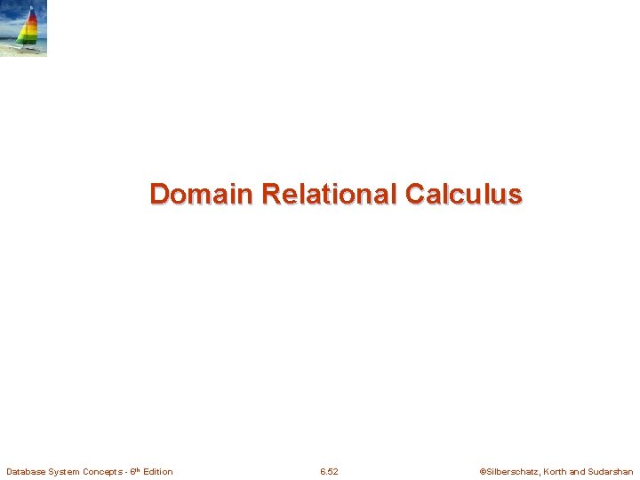 Domain Relational Calculus Database System Concepts - 6 th Edition 6. 52 ©Silberschatz, Korth