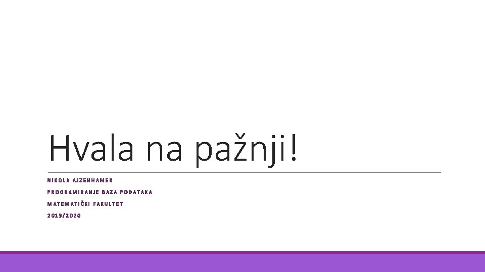 Hvala na pažnji! NIKOLA AJZENHAMER PROGRAMIRANJE BAZA PODATAKA MATEMATIČKI FAKULTET 2019/2020 