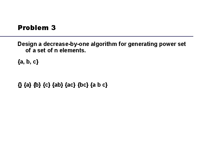 Problem 3 Design a decrease-by-one algorithm for generating power set of a set of