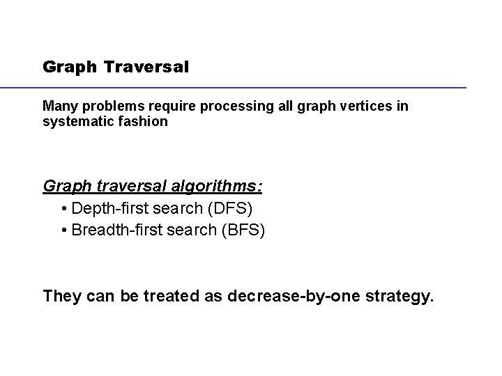 Graph Traversal Many problems require processing all graph vertices in systematic fashion Graph traversal