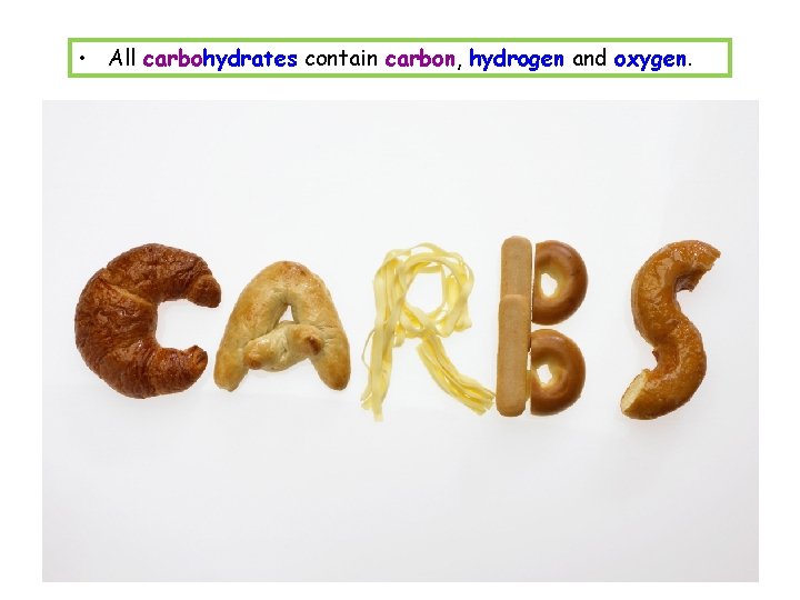  • All carbohydrates contain carbon, hydrogen and oxygen. 