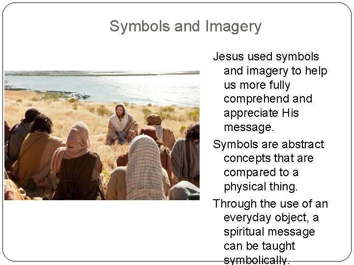 Symbols and Imagery Jesus used symbols and imagery to help us more fully comprehend