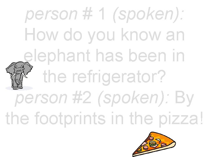 person # 1 (spoken): How do you know an elephant has been in the