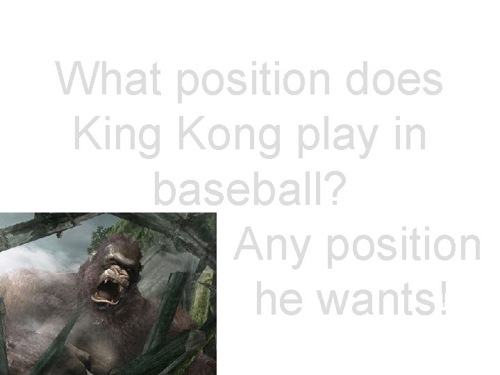 What position does King Kong play in baseball? . Any position. he wants! 