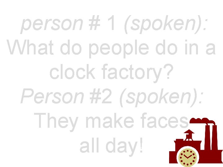 person # 1 (spoken): What do people do in a clock factory? Person #2