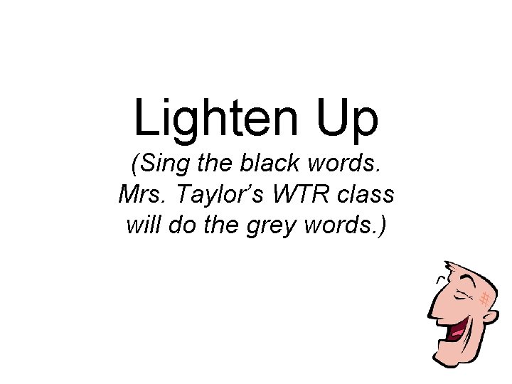 Lighten Up (Sing the black words. Mrs. Taylor’s WTR class will do the grey