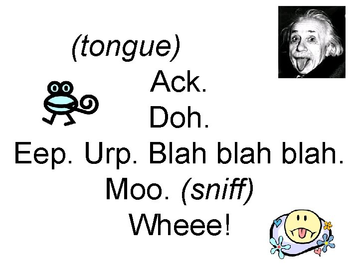 (tongue). Ack. Doh. Eep. Urp. Blah blah. Moo. (sniff) Wheee! 
