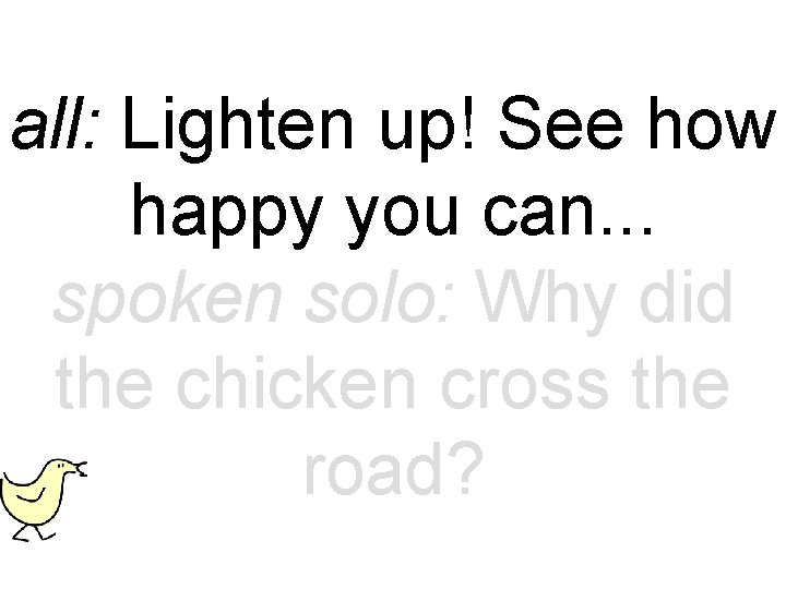 all: Lighten up! See how happy you can. . . spoken solo: Why did