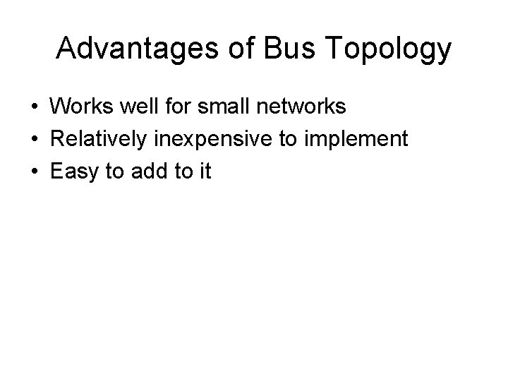 Advantages of Bus Topology • Works well for small networks • Relatively inexpensive to