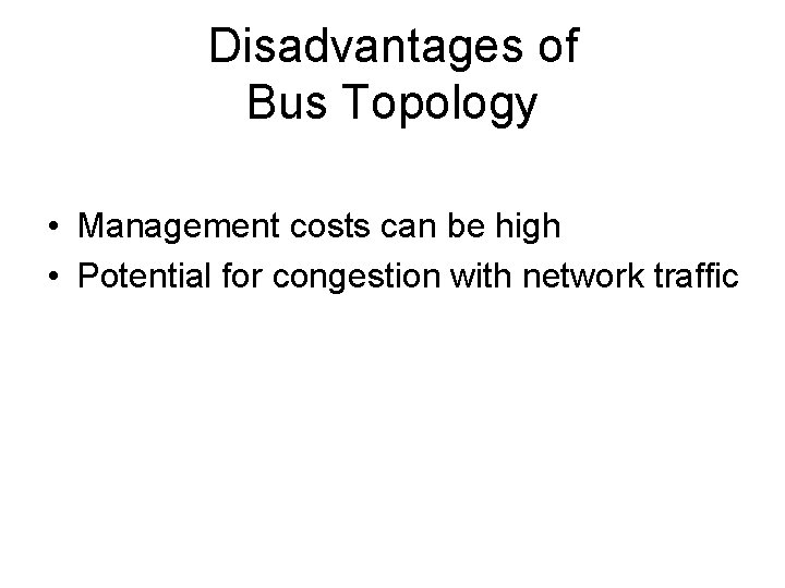 Disadvantages of Bus Topology • Management costs can be high • Potential for congestion