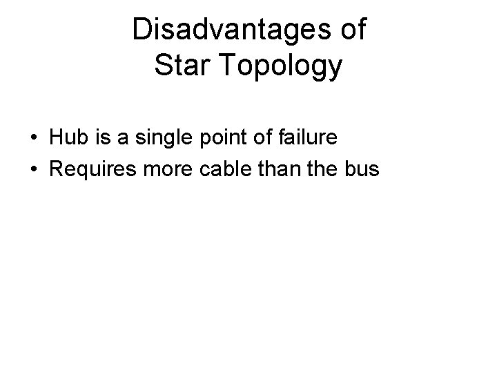 Disadvantages of Star Topology • Hub is a single point of failure • Requires