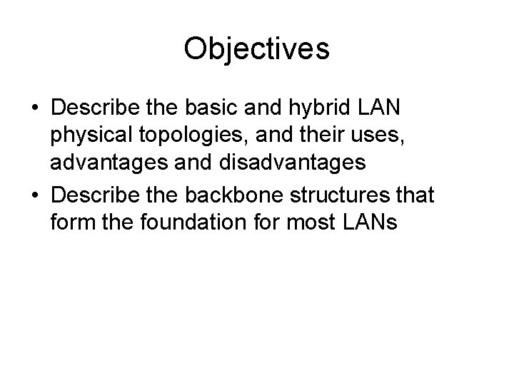 Objectives • Describe the basic and hybrid LAN physical topologies, and their uses, advantages