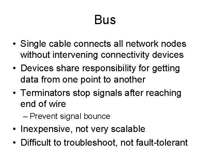 Bus • Single cable connects all network nodes without intervening connectivity devices • Devices