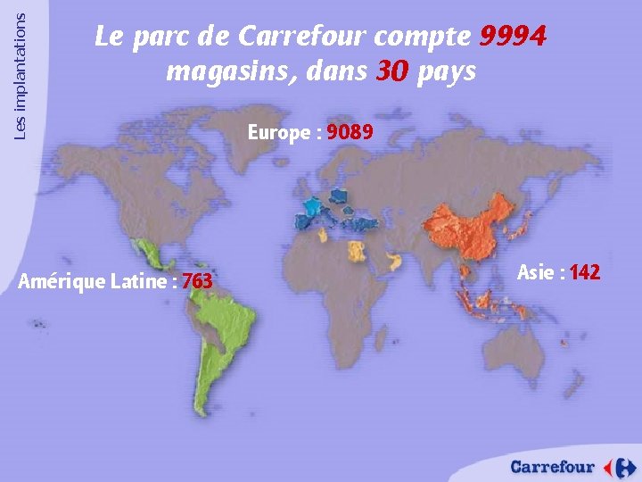 Les implantations Le parc de Carrefour compte 9994 magasins, dans 30 pays Amérique Latine