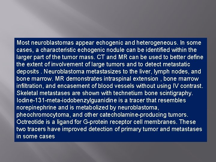 Most neuroblastomas appear echogenic and heterogeneous. In some cases, a characteristic echogenic nodule can