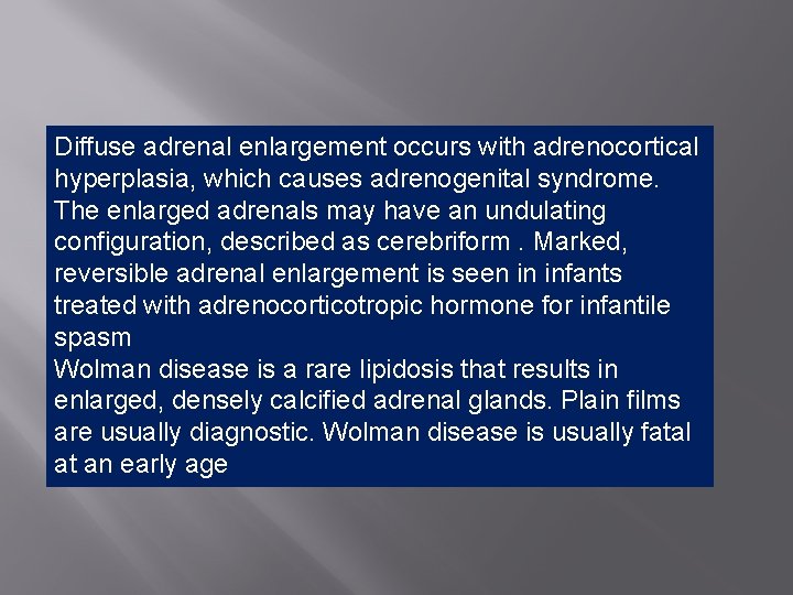 Diffuse adrenal enlargement occurs with adrenocortical hyperplasia, which causes adrenogenital syndrome. The enlarged adrenals