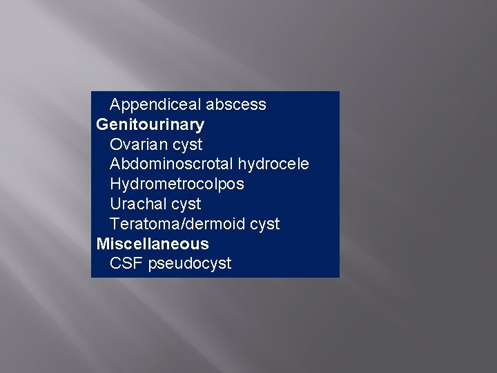  Appendiceal abscess Genitourinary Ovarian cyst Abdominoscrotal hydrocele Hydrometrocolpos Urachal cyst Teratoma/dermoid cyst Miscellaneous