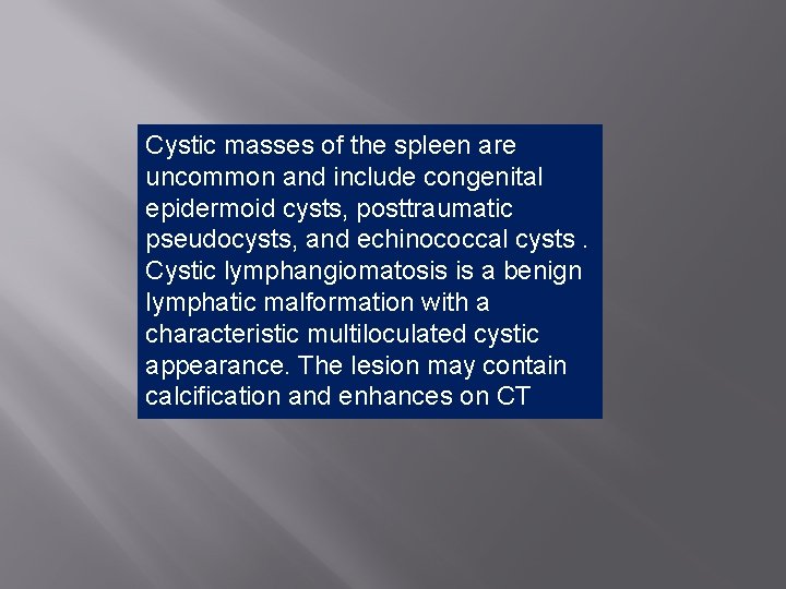 Cystic masses of the spleen are uncommon and include congenital epidermoid cysts, posttraumatic pseudocysts,