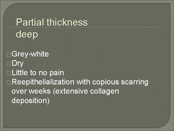 Partial thickness deep �Grey-white �Dry �Little to no pain �Reepithelialization with copious scarring over