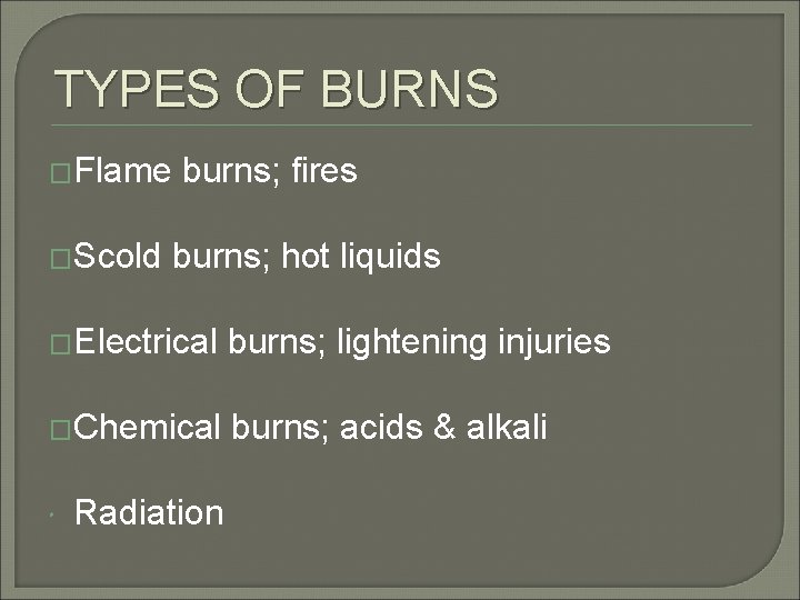 TYPES OF BURNS �Flame burns; fires �Scold burns; hot liquids �Electrical burns; lightening injuries