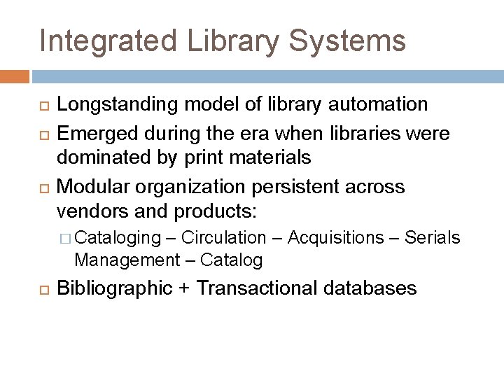 Integrated Library Systems Longstanding model of library automation Emerged during the era when libraries