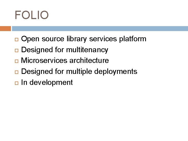 FOLIO Open source library services platform Designed for multitenancy Microservices architecture Designed for multiple