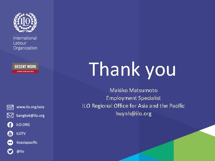 Thank you Makiko Matsumoto Employment Specialist ILO Regional Office for Asia and the Pacific