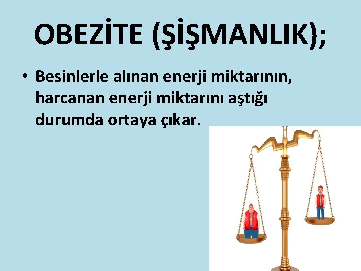 OBEZİTE (ŞİŞMANLIK); • Besinlerle alınan enerji miktarının, harcanan enerji miktarını aştığı durumda ortaya çıkar.