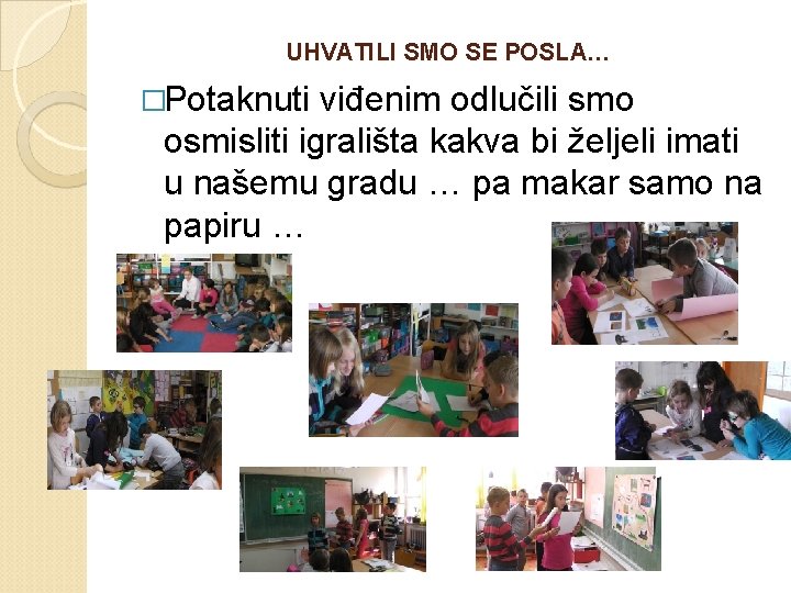 UHVATILI SMO SE POSLA… �Potaknuti viđenim odlučili smo osmisliti igrališta kakva bi željeli imati