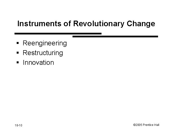 Instruments of Revolutionary Change § Reengineering § Restructuring § Innovation 18 -10 © 2005