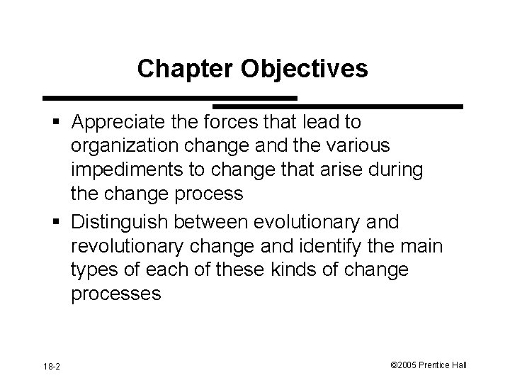 Chapter Objectives § Appreciate the forces that lead to organization change and the various