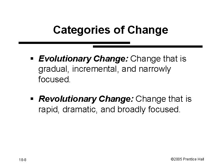 Categories of Change § Evolutionary Change: Change that is gradual, incremental, and narrowly focused.