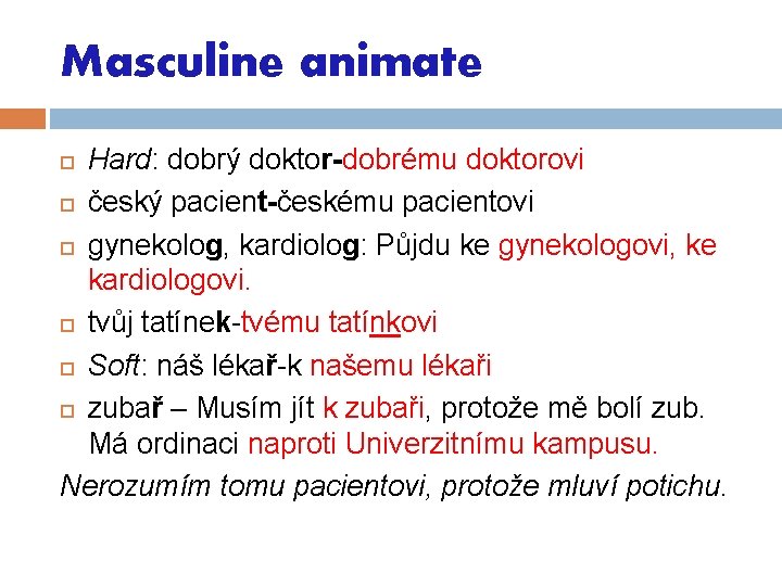 Masculine animate Hard: dobrý doktor-dobrému doktorovi český pacient-českému pacientovi gynekolog, kardiolog: Půjdu ke gynekologovi,